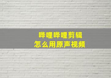 哔哩哔哩剪辑怎么用原声视频