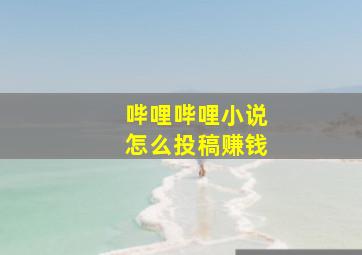 哔哩哔哩小说怎么投稿赚钱