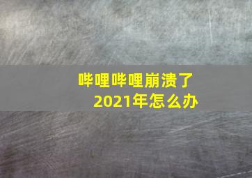 哔哩哔哩崩溃了2021年怎么办