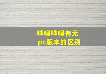 哔哩哔哩有无pc版本的区别