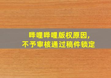 哔哩哔哩版权原因,不予审核通过稿件锁定