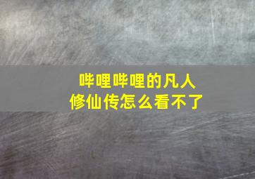 哔哩哔哩的凡人修仙传怎么看不了