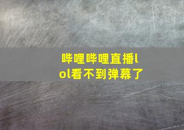 哔哩哔哩直播lol看不到弹幕了