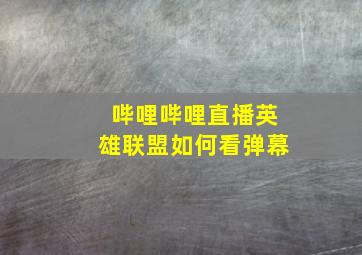 哔哩哔哩直播英雄联盟如何看弹幕