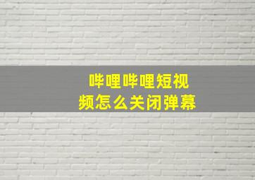 哔哩哔哩短视频怎么关闭弹幕