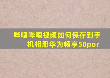 哔哩哔哩视频如何保存到手机相册华为畅享50por