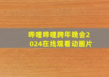 哔哩哔哩跨年晚会2024在线观看动画片