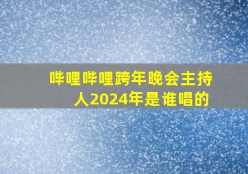 哔哩哔哩跨年晚会主持人2024年是谁唱的