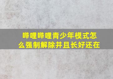 哔哩哔哩青少年模式怎么强制解除并且长好还在