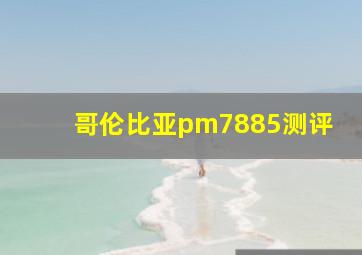 哥伦比亚pm7885测评