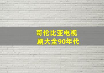 哥伦比亚电视剧大全90年代