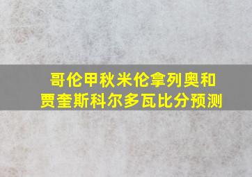 哥伦甲秋米伦拿列奥和贾奎斯科尔多瓦比分预测