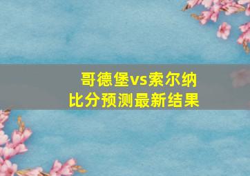 哥德堡vs索尔纳比分预测最新结果