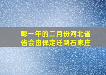 哪一年的二月份河北省省会由保定迁到石家庄