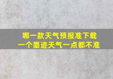 哪一款天气预报准下载一个墨迹天气一点都不准