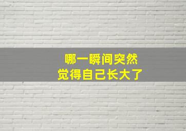 哪一瞬间突然觉得自己长大了