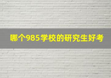 哪个985学校的研究生好考