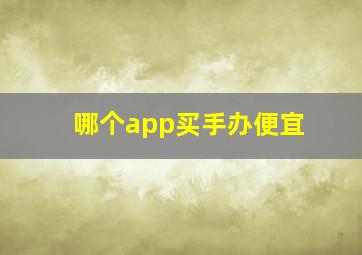 哪个app买手办便宜