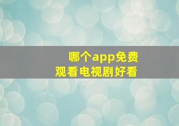 哪个app免费观看电视剧好看