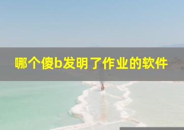 哪个傻b发明了作业的软件