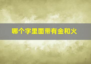 哪个字里面带有金和火