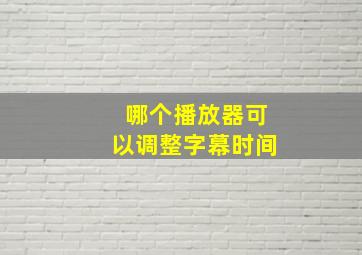 哪个播放器可以调整字幕时间