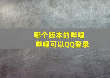 哪个版本的哔哩哔哩可以QQ登录