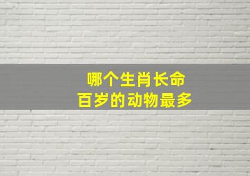 哪个生肖长命百岁的动物最多