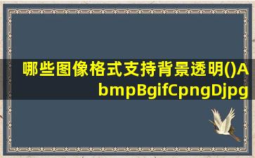 哪些图像格式支持背景透明()AbmpBgifCpngDjpg