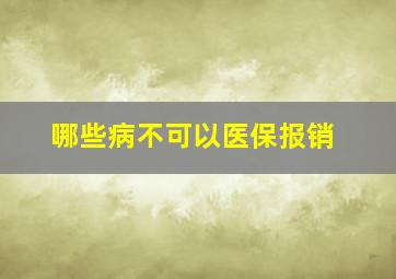 哪些病不可以医保报销