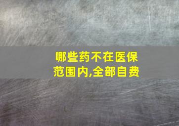 哪些药不在医保范围内,全部自费