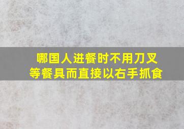 哪国人进餐时不用刀叉等餐具而直接以右手抓食