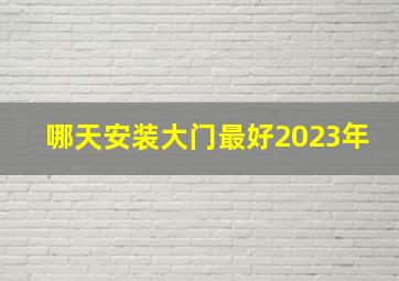 哪天安装大门最好2023年