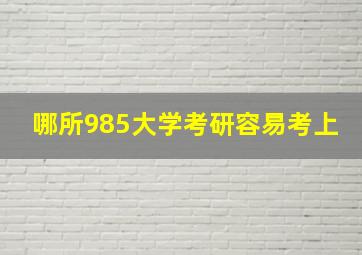 哪所985大学考研容易考上