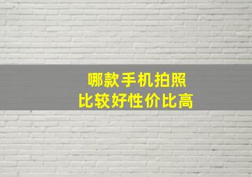 哪款手机拍照比较好性价比高