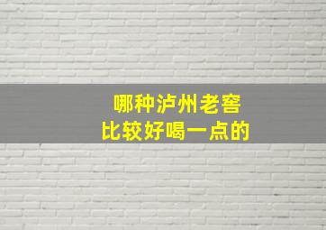 哪种泸州老窖比较好喝一点的