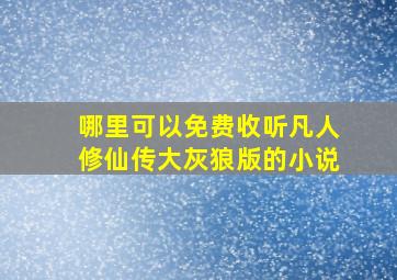 哪里可以免费收听凡人修仙传大灰狼版的小说