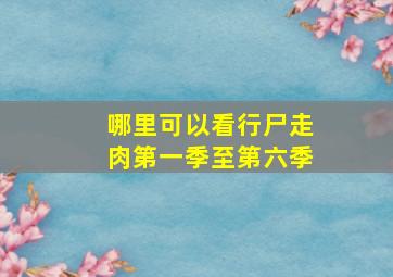 哪里可以看行尸走肉第一季至第六季