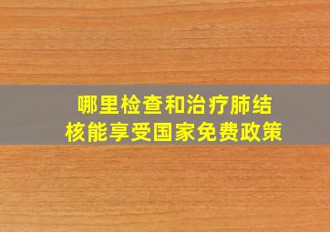 哪里检查和治疗肺结核能享受国家免费政策