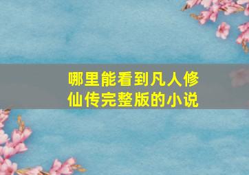 哪里能看到凡人修仙传完整版的小说