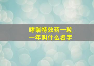 哮喘特效药一粒一年叫什么名字