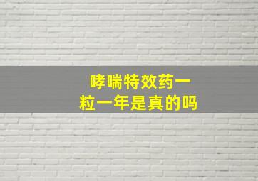 哮喘特效药一粒一年是真的吗