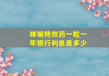 哮喘特效药一粒一年银行利息是多少