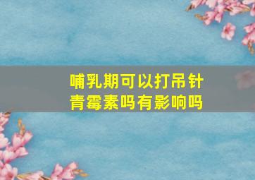 哺乳期可以打吊针青霉素吗有影响吗