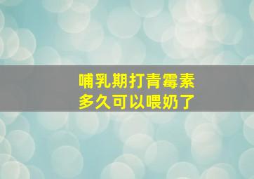 哺乳期打青霉素多久可以喂奶了