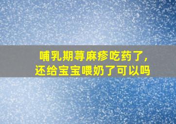 哺乳期荨麻疹吃药了,还给宝宝喂奶了可以吗