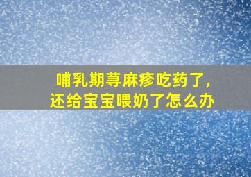 哺乳期荨麻疹吃药了,还给宝宝喂奶了怎么办