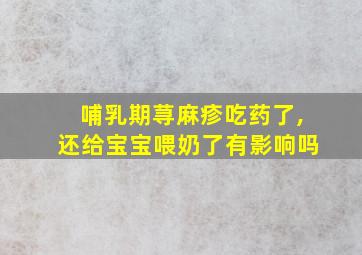 哺乳期荨麻疹吃药了,还给宝宝喂奶了有影响吗