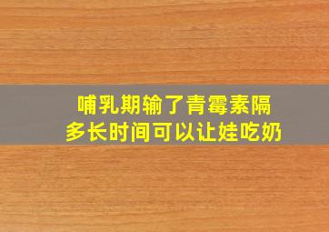 哺乳期输了青霉素隔多长时间可以让娃吃奶