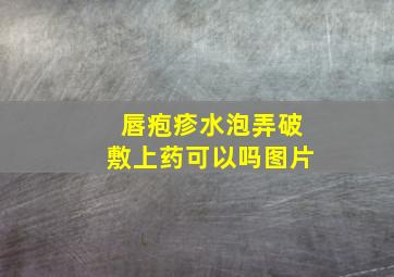 唇疱疹水泡弄破敷上药可以吗图片